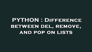 PYTHON : Difference between del, remove, and pop on lists