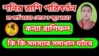 শনির রাশি পরিবর্তন 29 মার্চ 2025 থেকে 3 জুন 2027 পর্যন্ত কন্যা রাশির কি কি সমস্যার সমাধান ঘটবে।