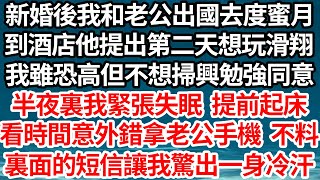 新婚後我和老公出國去度蜜月，到酒店他提出第二天想玩滑翔，我雖恐高但不想掃興勉強同意，半夜裏我緊張失眠 提前起床，看時間時意外錯拿了老公手機，不料裏面的一條短信讓我驚出一身冷汗【倫理】【都市】