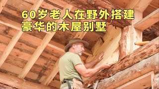 六十岁老人用800根原木搭建木屋别墅，全程利用榫卯结构，超级解压！