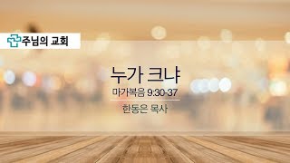 2018.05.06 주님의교회 주일오전예배설교 - 누가 크냐