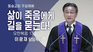 20240310 : 【주일3부】 삶이 죽음에게 길을 묻는다! (요한복음 13:1~15) : 이광재 담임목사 동숭교회 주일예배