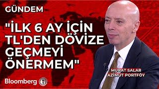 İlk 6 ay için TL'den dövize geçmeyi önermem - Murat Salar