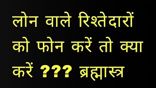 लोन वाले रिश्तेदारों को फोन करें तो क्या करें ???ब्रह्मास्त्र 8707630268