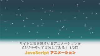 サイトに雪を降らせるアニメーションをGSAPを使って実装してみましょう！ 全２回（第１回目）