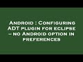 Android : Configuring ADT plugin for eclipse -- no Android option in preferences
