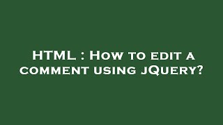 HTML : How to edit a comment using jQuery?