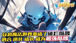 《進化，從開局變成骷髏開始》1-615（最新章節）意外穿越魔法世界，第一天就被變成了破爛骷髏 升級，進化，屬性加點 從一碰就碎的低階骷髏，成為堅硬的骷髏，再融合骨龍的犄角，進化成元素骷髏 一步步升級