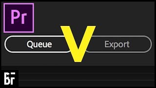 Premiere: Queue VS Export