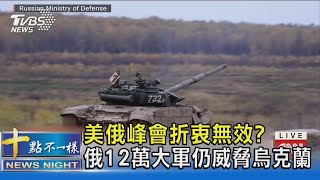 美俄峰會折衝無效? 俄12萬大軍仍威脅烏克蘭｜十點不一樣20211210