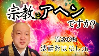 第320話【宗教はアヘンですか？という疑問にお答えします】