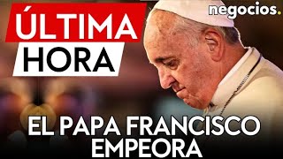 ÚLTIMA HORA | La salud del Papa Francisco empeora: ahora padece una neumonía bilateral