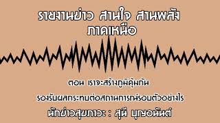 รายงานข่าว สานใจ สานพลัง ภาคเหนือ ตอน  เราจะสร้างภูมิคุ้มกัน รองรับผลกระทบต่อสถานการณ์รอบตัวอย่างไร