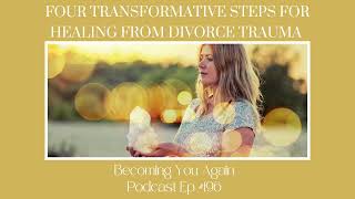 Four Transformative Steps for Healing from Divorce Trauma | Ep #196 Becoming You Again Podcast