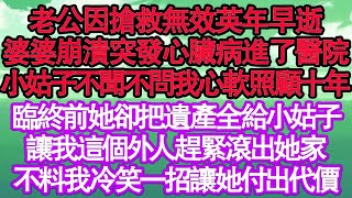 老公因搶救無效英年早逝，婆婆崩潰突發心臟病進了醫院，小姑子不聞不問我心軟照顧十年，臨終前她卻把遺產全給小姑子，讓我這個外人趕緊滾出她家，不料我冷笑一招讓她付出代價真情故事會  老年故事  情感需