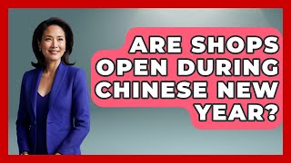 Are Shops Open During Chinese New Year? - China Cultural Expedition