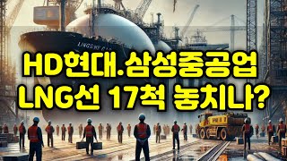 HD현대·삼성중공업, LNG선 17척 놓치나? 프로젝트 연기 사태!