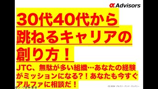 【30代40代から跳ねるキャリアの創り方！】JTC、無駄が多い組織…あなたの経験がミッションになる?！あなたも今すぐアルファに相談だ！