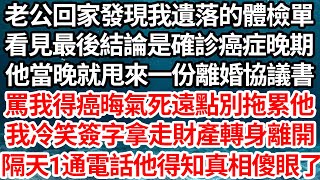 老公回家發現我遺落的體檢單，看見最後結論是確診癌症晚期，他當晚就甩來一份離婚協議書，罵我得癌晦氣死遠點別拖累他，我冷笑簽字拿走財產轉身離開，隔天1通電話他得知真相傻眼了【倫理】【都市】