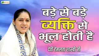 बड़े से बड़े व्यक्ति से भूल होती है ! Pravachan ! Devi Hemlata Shastri JI