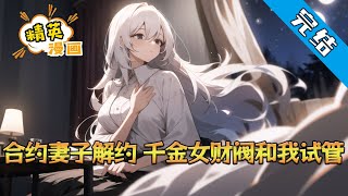 【完结】《合约妻子解约，千金女财阀和我试管》约定好和合约妻子进行试管，然而妻子为了白月光的回国，而放了我的鸽子。 她对我提出解除合约，当我离开家门后#小说 #都市 #精英漫画 #JYMH