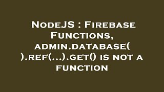NodeJS : Firebase Functions, admin.database().ref(...).get() is not a function