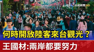 何時開放陸客來台觀光？王國材：兩岸都要努力