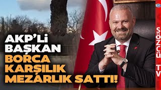 Türkiye'de Bu da Oldu! AKP'li Belediye Başkanı Borca Karşılık Mezarlık Sattı