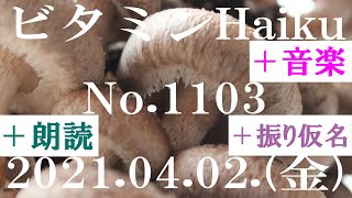 朗読つき。耳と目と口で楽しむ、今日の俳句。ビタミンHaiku。No.1103。2021.04.02.(金曜日)