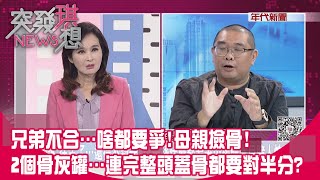 精華片段》兄弟不合…啥都要爭!母親撿骨!2個骨灰罐…連完整頭蓋骨都要對半分?【突發琪想】2024.04.05