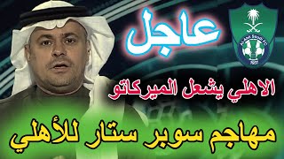 اخبار ميركاتو الاهلي 🔴 الاهلي يغلق صفقة جديدة ✅ مفاوضات مع نجم سوبر ستار 😲 الاهلي والعروبة