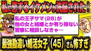 【2ch面白いスレ】45歳最強の勘違い婚活女子さん「私に恋する26歳イケメンが洗脳された！警察に行かなきゃ！」←ヤバすぎる結果に…