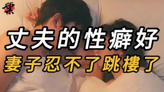 【禁播案卷】丈夫的性癖好，妻子忍不了跳楼了｜案件调查｜真相｜睡前故事｜内幕｜大案纪实｜悬疑推理｜奇闻异事｜真实故事｜悬案实录