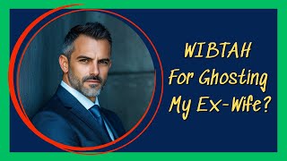 WIBTAH For Ghosting My Ex-Wife?