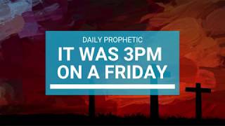 Daily Prophetic -  It was 3pm on a Friday