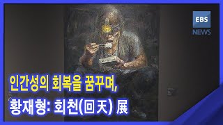 2021. 06. 02. [지성과 감성] 인간성의 회복을 꿈꾸며, 황재형: 회천(回天) 展