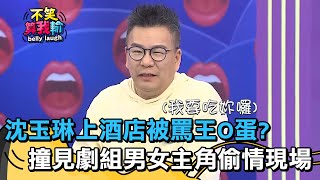 沈玉琳上酒店被罵王O蛋？意外撞見劇組男女主角偷情現場？！【不笑算我輸】 EP305｜沈玉琳