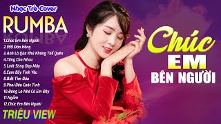 CHÚC EM BÊN NGƯỜI , TỪNG CHO NHAU - LK Nhạc Trẻ Rumba 8x 9x Hót TikTok - ALBUM RUMBA XUẤT SẮC