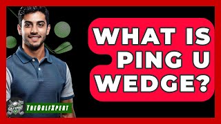 What Is Ping U Wedge? - The Golf Xpert