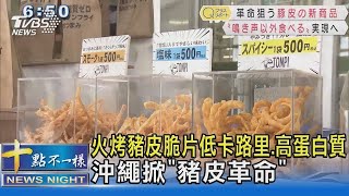 火烤豬皮脆片低卡路里.高蛋白質 沖繩掀「豬皮革命」｜十點不一樣20211211