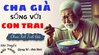 Vừa nghe đã òa khóc:CHA GIÀ GIỐNG VỚI CON TRAI| Kho Truyện Đời Thực