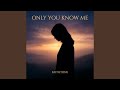 ONLY YOU KNOW ME