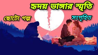 হৃদয় ভাঙ্গার স্মৃতি l Hriday vangar smrity l সংগৃহীত বাংলা গল্প l ভিন্ন স্বাদের ছোটো গল্প l