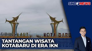 Pesona Keindahan Daerah Penyangga IKN, Kabupaten Kota Baru Destinasi Wisata Baru - Sindo Siang 18/11