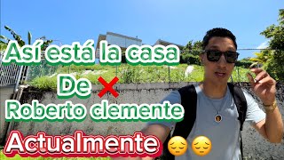 Tristeza TOTAL la casa de ROBERTO CLEMENTE, ya no es lo que era antes.