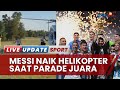 Messi Cs Terpaksa Diangkut Helikopter, Tak Bisa Menembus Lautan Manusia di Parade Juara Argentina