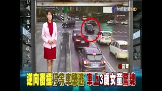 惡劣!轎車逆向衝撞肇逃車上母女驚魂