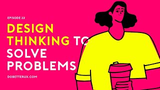 Design thinking to solve problems - (What UX designers need to know)