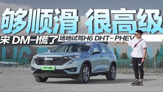 够顺滑 很高级 两档真混动 场地试驾H6 DHT- PHEV