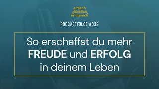 #032 - So erschaffst du mehr Freude und Erfolg in deinem Leben - Einfach Glücklich und Erfolgreich